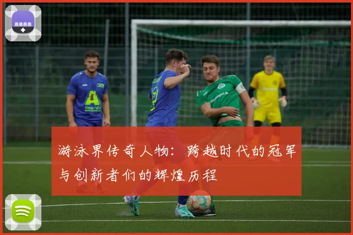 游泳界传奇人物：跨越时代的冠军与创新者们的辉煌历程