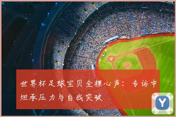 世界杯足球宝贝全裸心声：专访中坦承压力与自我突破