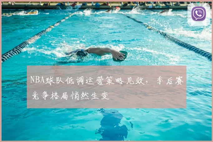 NBA球队低调运营策略见效，季后赛竞争格局悄然生变