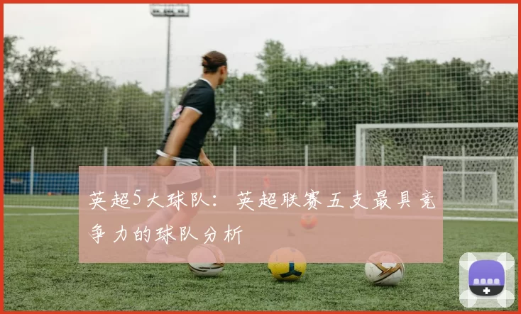英超5大球队：英超联赛五支最具竞争力的球队分析