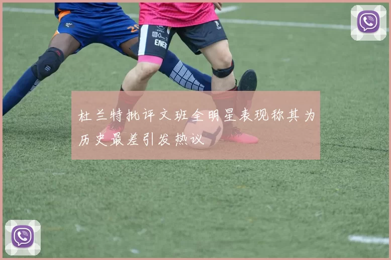 杜兰特批评文班全明星表现称其为历史最差引发热议