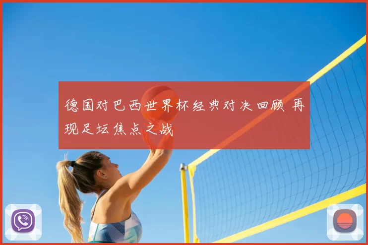 德国对巴西世界杯经典对决回顾 再现足坛焦点之战
