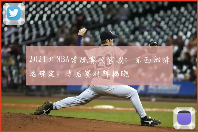 2021年NBA常规赛收官战：东西部排名确定，季后赛对阵揭晓