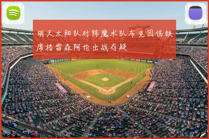 明天太阳队对阵魔术队布克因伤缺席格雷森阿伦出战存疑