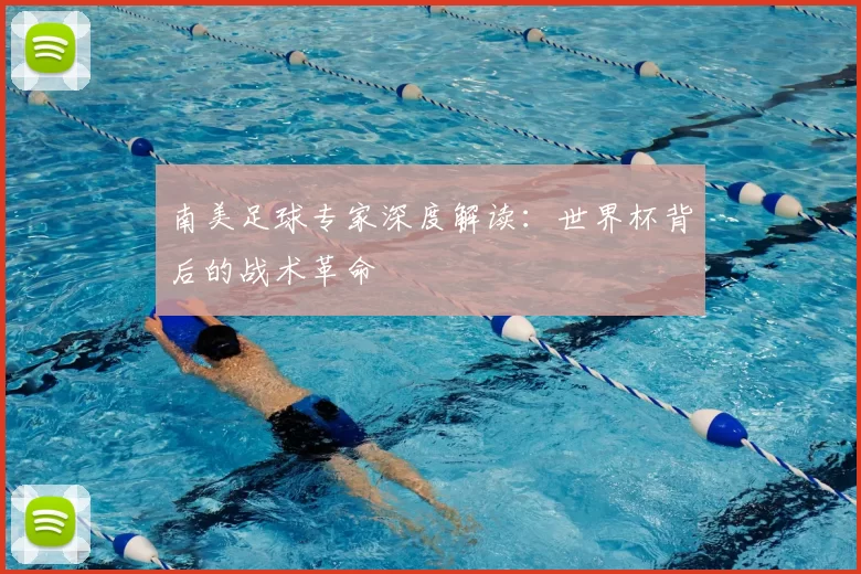 南美足球专家深度解读：世界杯背后的战术革命