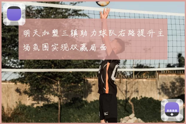 明天加盟三镇助力球队右路提升主场氛围实现双赢局面