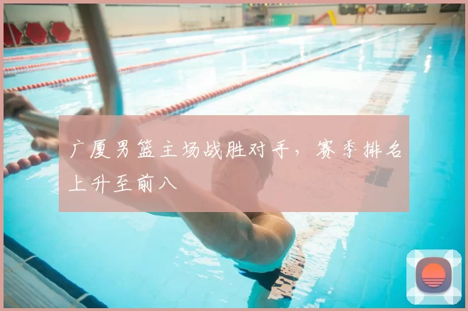 广厦男篮主场战胜对手，赛季排名上升至前八