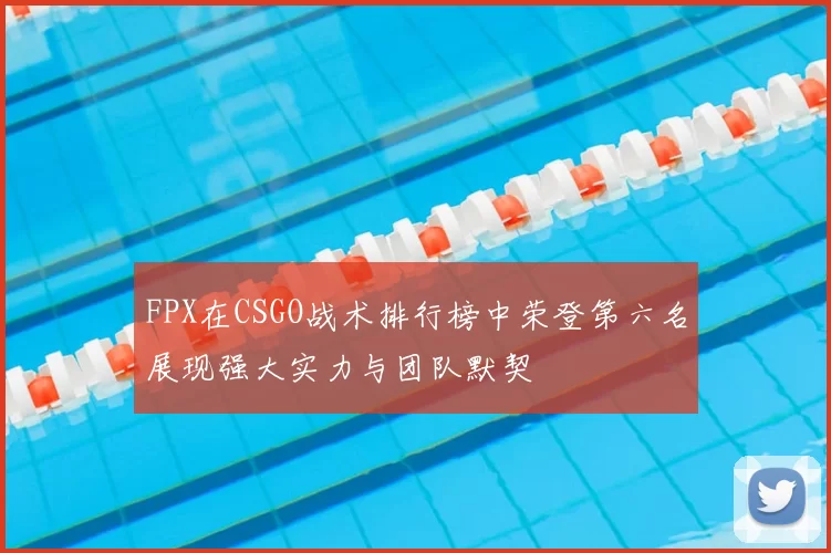 FPX在CSGO战术排行榜中荣登第六名展现强大实力与团队默契