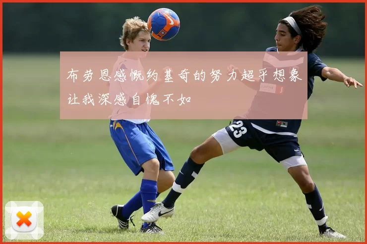 布劳恩感慨约基奇的努力超乎想象让我深感自愧不如