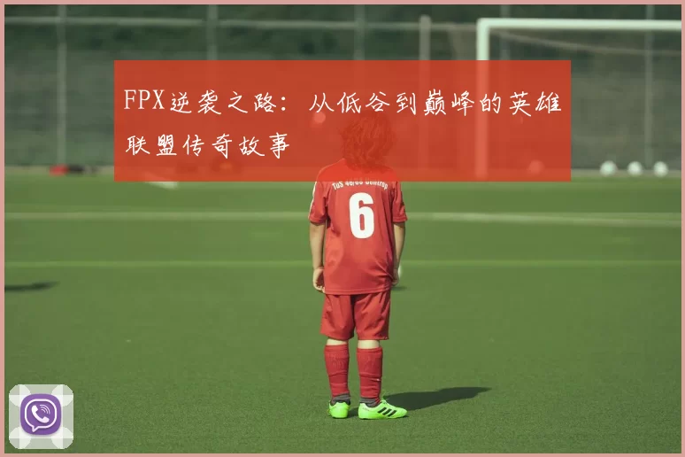 FPX逆袭之路：从低谷到巅峰的英雄联盟传奇故事