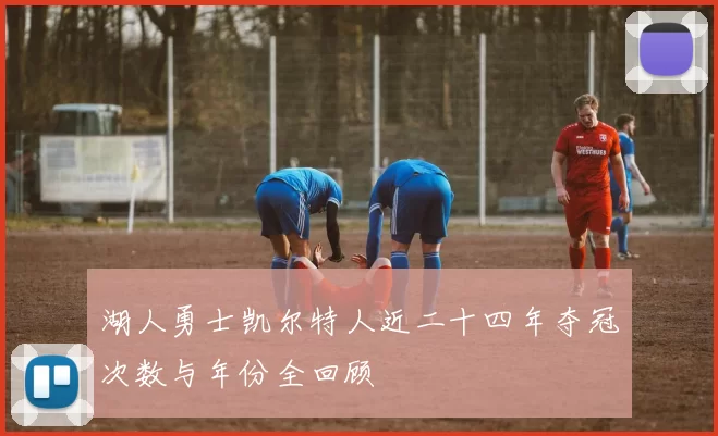 湖人勇士凯尔特人近二十四年夺冠次数与年份全回顾