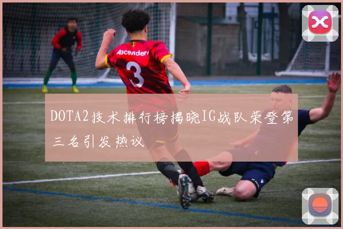 DOTA2技术排行榜揭晓IG战队荣登第三名引发热议