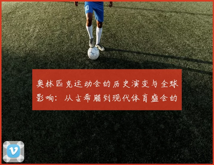 奥林匹克运动会的历史演变与全球影响：从古希腊到现代体育盛会的跨越