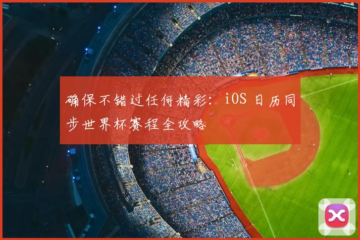 确保不错过任何精彩：iOS 日历同步世界杯赛程全攻略