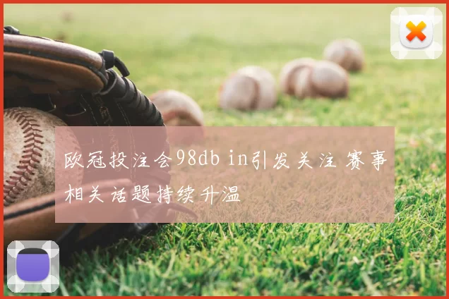 欧冠投注会98db in引发关注 赛事相关话题持续升温