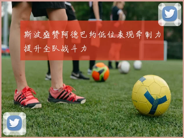 斯波盛赞阿德巴约低位表现牵制力提升全队战斗力