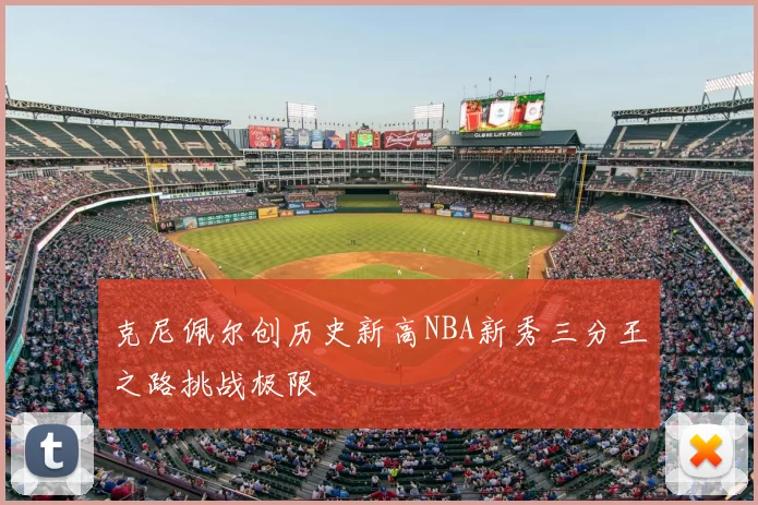克尼佩尔创历史新高NBA新秀三分王之路挑战极限