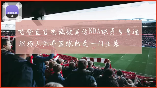 哈登直言忠诚被高估NBA球员与普通职场人无异篮球也是一门生意