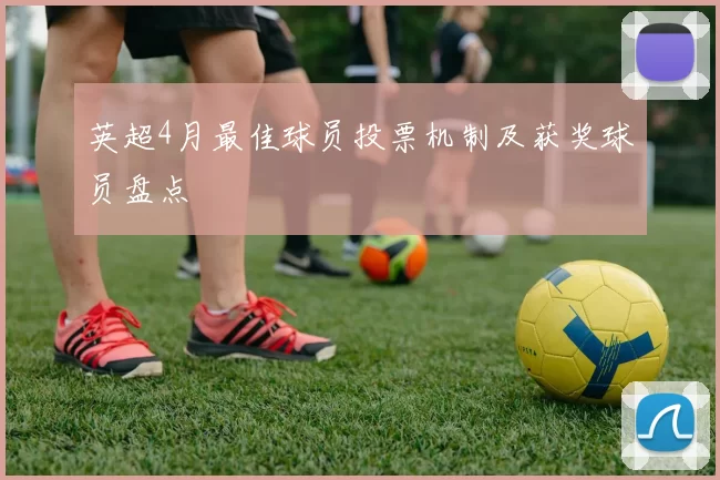 英超4月最佳球员投票机制及获奖球员盘点