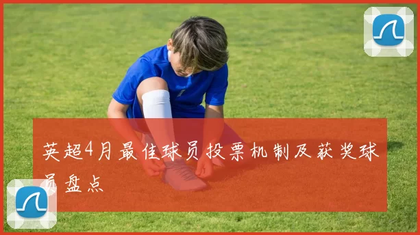 英超4月最佳球员投票机制及获奖球员盘点