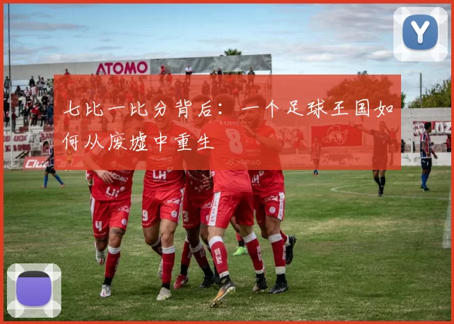 七比一比分背后：一个足球王国如何从废墟中重生