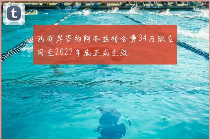 西海岸签约阿齐兹转会费34万欧合同至2027年底正式生效
