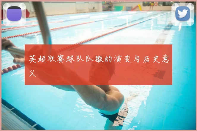 英超联赛球队队徽的演变与历史意义