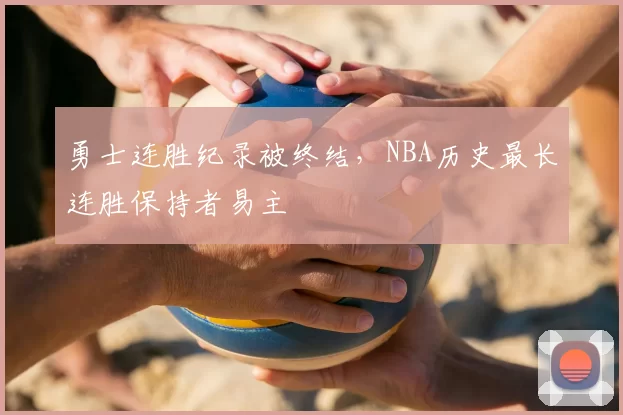 勇士连胜纪录被终结，NBA历史最长连胜保持者易主