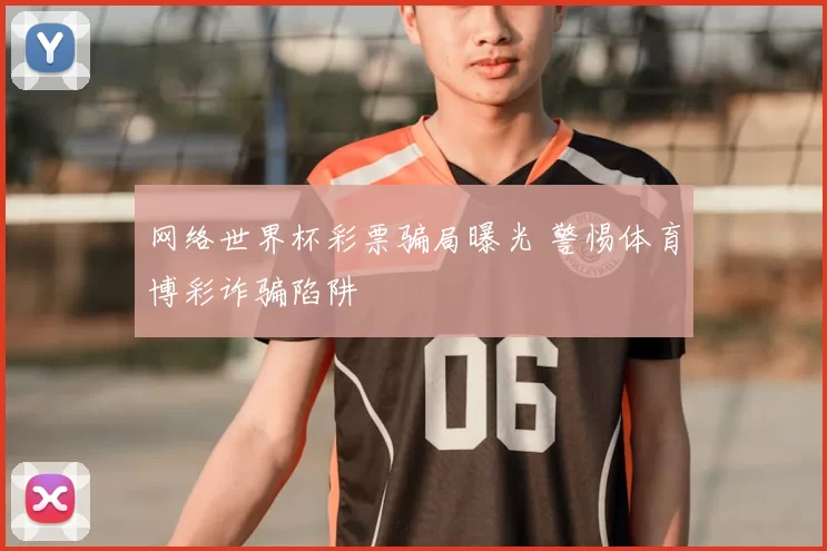 网络世界杯彩票骗局曝光 警惕体育博彩诈骗陷阱
