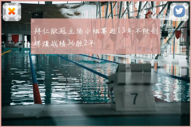 拜仁欧冠主场小组赛近13年不败创辉煌战绩36胜2平