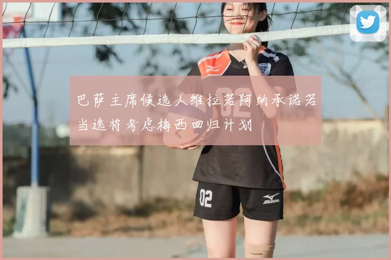 巴萨主席候选人维拉若阿纳承诺若当选将考虑梅西回归计划