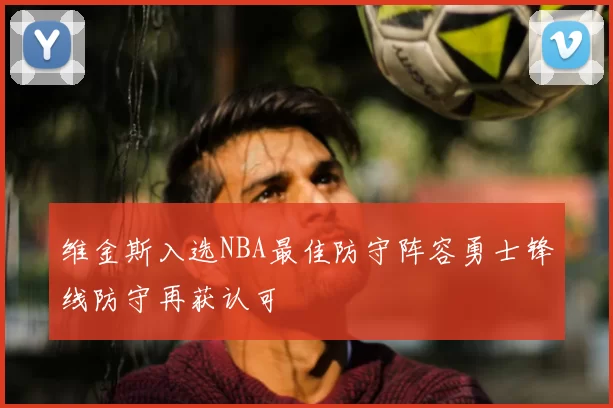 维金斯入选NBA最佳防守阵容勇士锋线防守再获认可