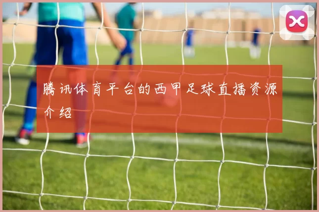 腾讯体育平台的西甲足球直播资源介绍