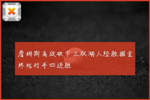詹姆斯高效砍下三双湖人险胜掘金终结对手四连胜