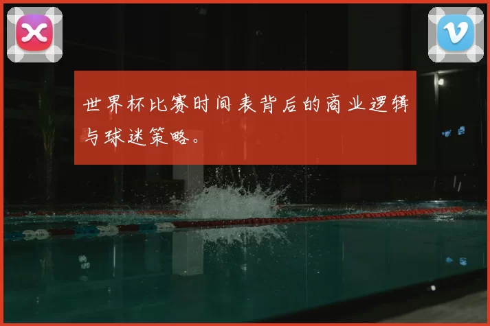 世界杯比赛时间表背后的商业逻辑与球迷策略。