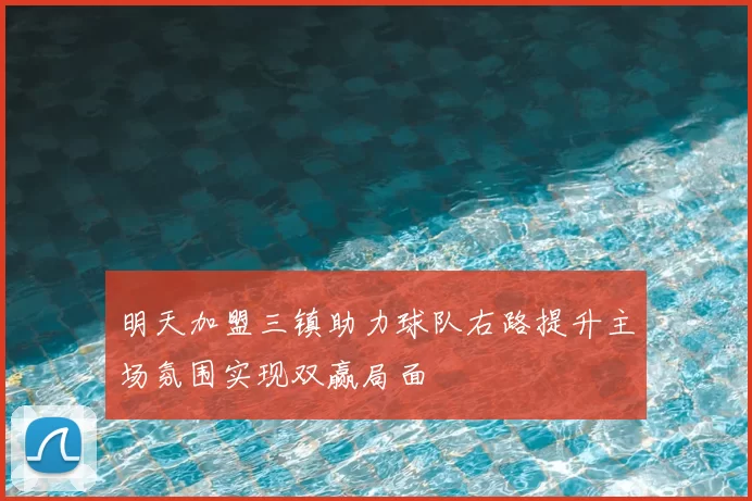 明天加盟三镇助力球队右路提升主场氛围实现双赢局面