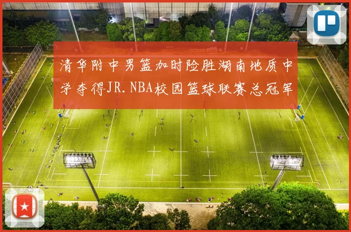 清华附中男篮加时险胜湖南地质中学夺得JR.NBA校园篮球联赛总冠军