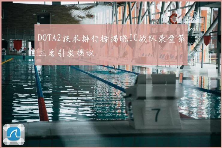 DOTA2技术排行榜揭晓IG战队荣登第三名引发热议
