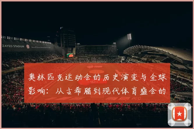 奥林匹克运动会的历史演变与全球影响：从古希腊到现代体育盛会的跨越