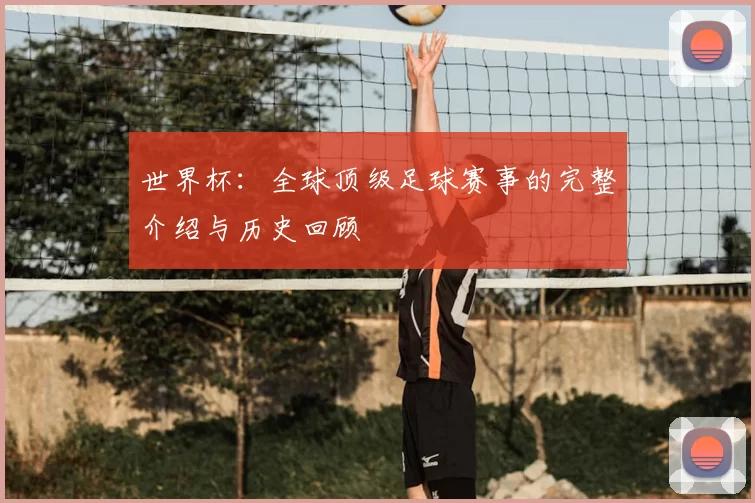 世界杯：全球顶级足球赛事的完整介绍与历史回顾