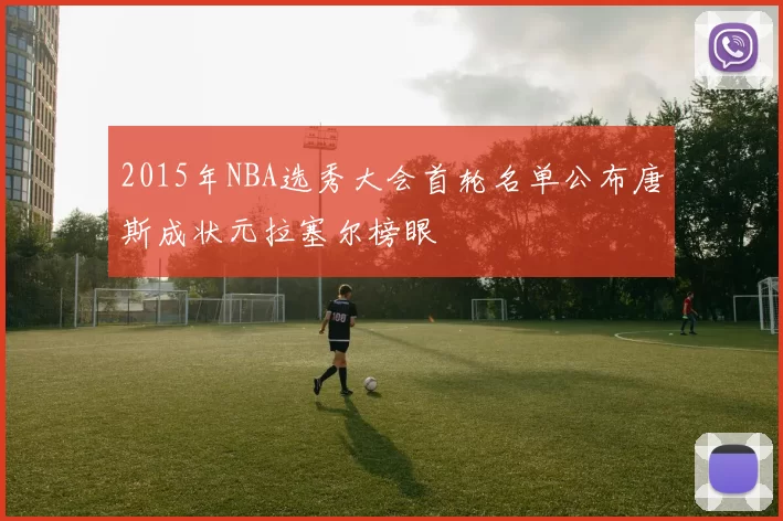 2015年NBA选秀大会首轮名单公布唐斯成状元拉塞尔榜眼