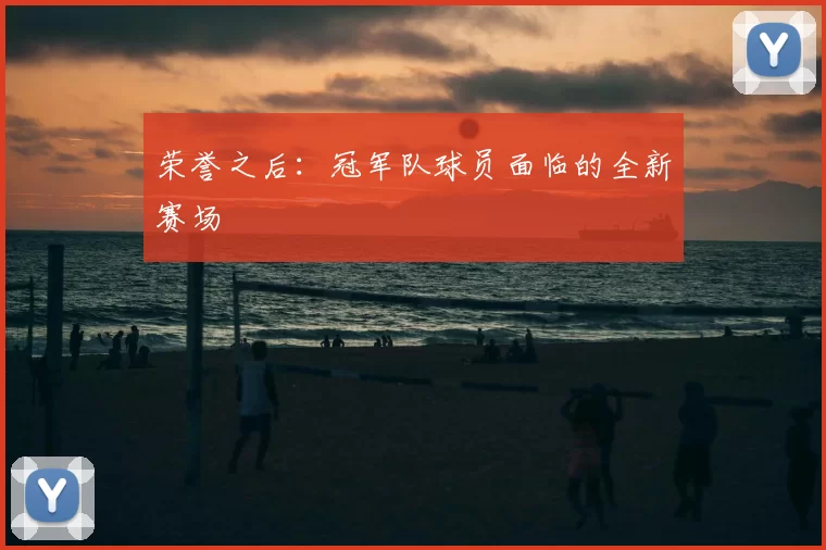 荣誉之后:冠军队球员面临的全新赛场