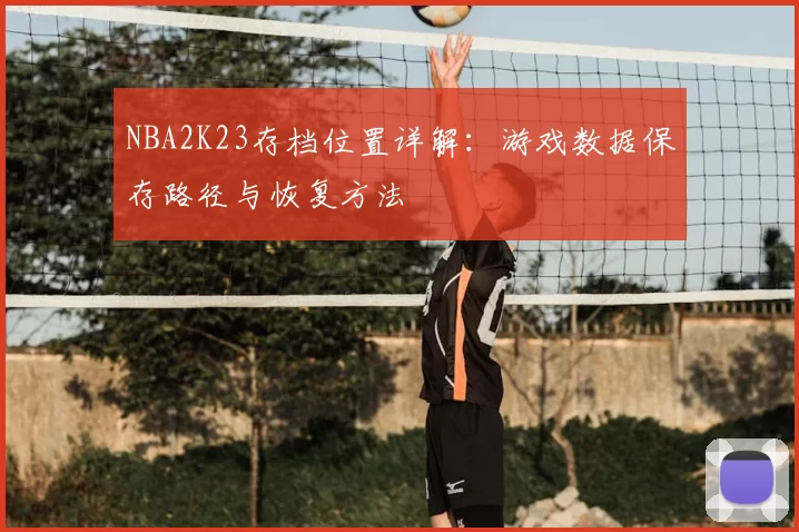 NBA2K23存档位置详解：游戏数据保存路径与恢复方法