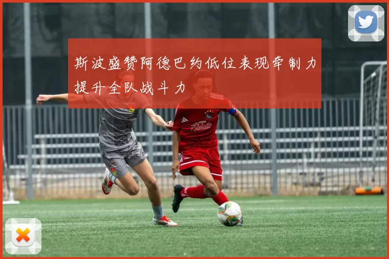 斯波盛赞阿德巴约低位表现牵制力提升全队战斗力