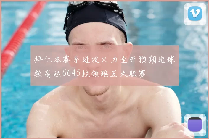拜仁本赛季进攻火力全开预期进球数高达6645粒领跑五大联赛