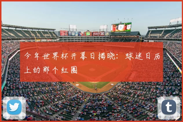 今年世界杯开幕日揭晓:球迷日历上的那个红圈