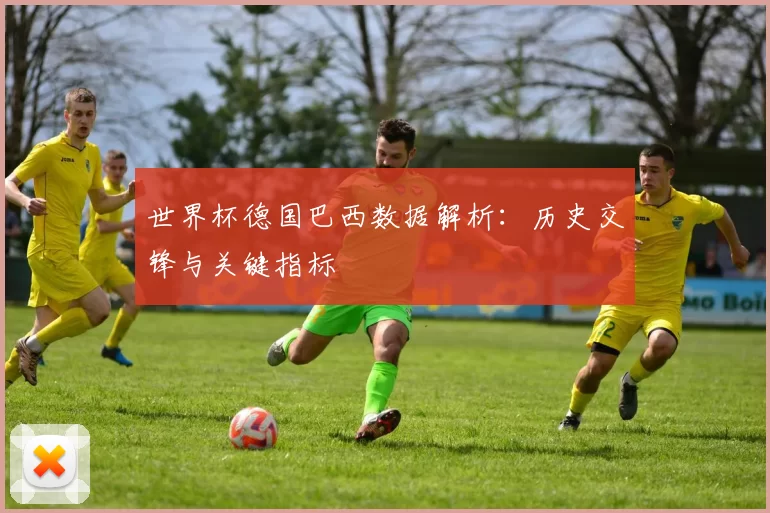 世界杯德国巴西数据解析：历史交锋与关键指标