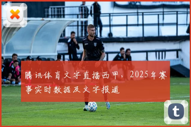 腾讯体育文字直播西甲，2025年赛事实时数据及文字报道