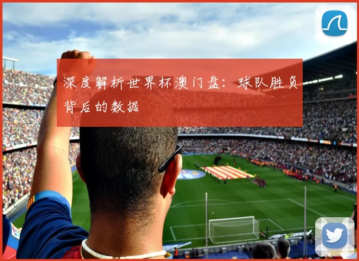 深度解析世界杯澳门盘:球队胜负背后的数据