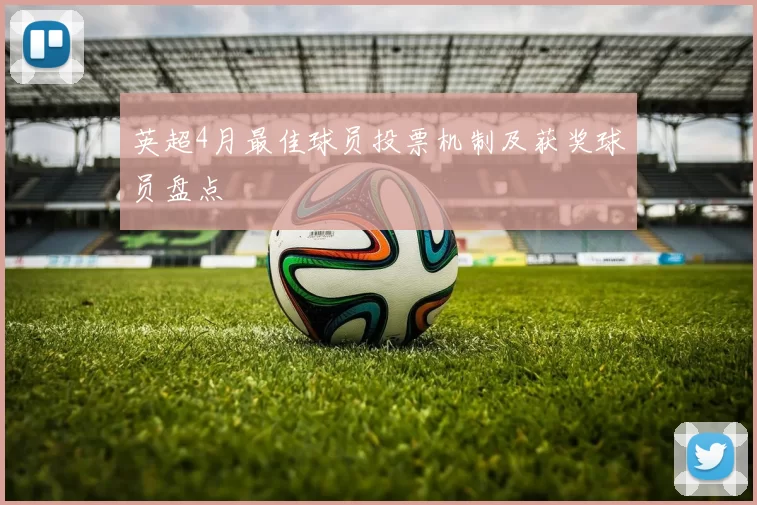 英超4月最佳球员投票机制及获奖球员盘点